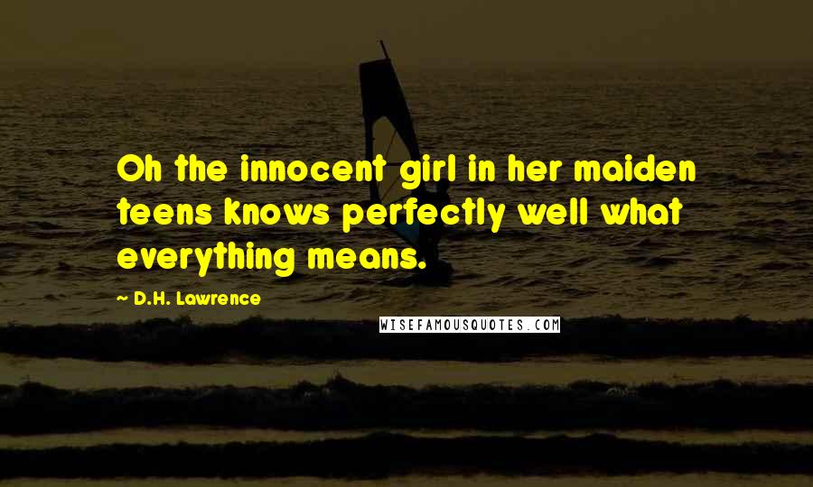 D.H. Lawrence Quotes: Oh the innocent girl in her maiden teens knows perfectly well what everything means.