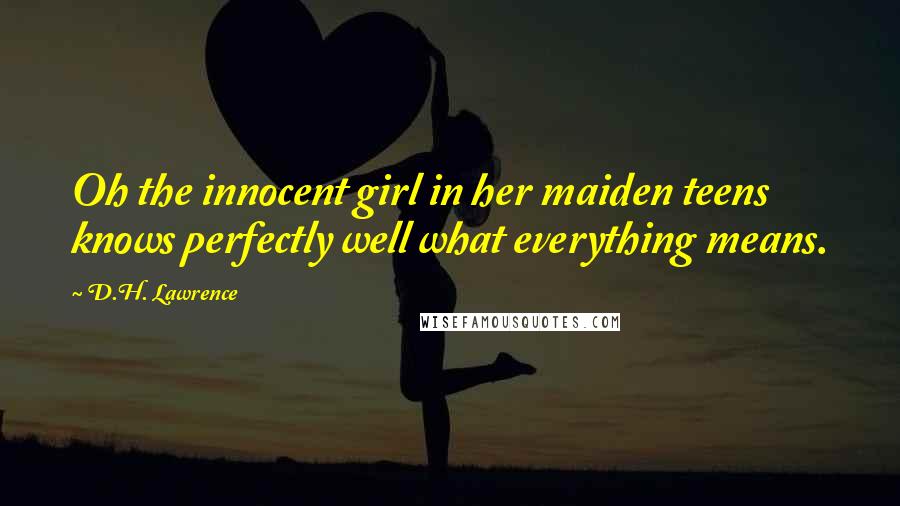 D.H. Lawrence Quotes: Oh the innocent girl in her maiden teens knows perfectly well what everything means.