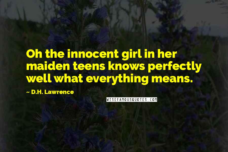 D.H. Lawrence Quotes: Oh the innocent girl in her maiden teens knows perfectly well what everything means.