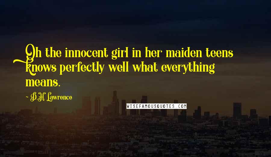 D.H. Lawrence Quotes: Oh the innocent girl in her maiden teens knows perfectly well what everything means.