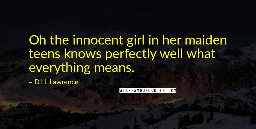 D.H. Lawrence Quotes: Oh the innocent girl in her maiden teens knows perfectly well what everything means.