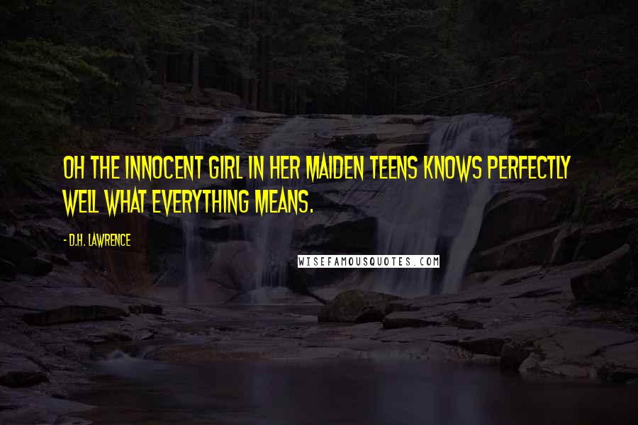 D.H. Lawrence Quotes: Oh the innocent girl in her maiden teens knows perfectly well what everything means.