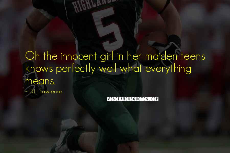 D.H. Lawrence Quotes: Oh the innocent girl in her maiden teens knows perfectly well what everything means.