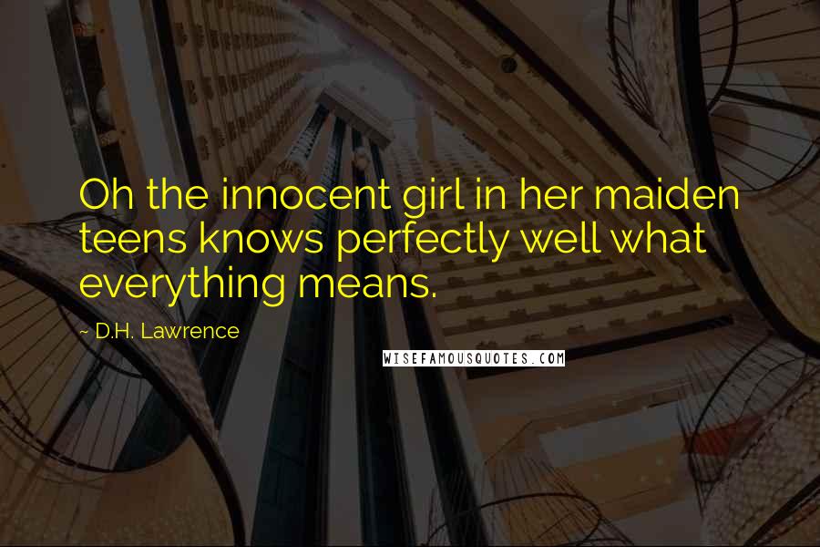 D.H. Lawrence Quotes: Oh the innocent girl in her maiden teens knows perfectly well what everything means.