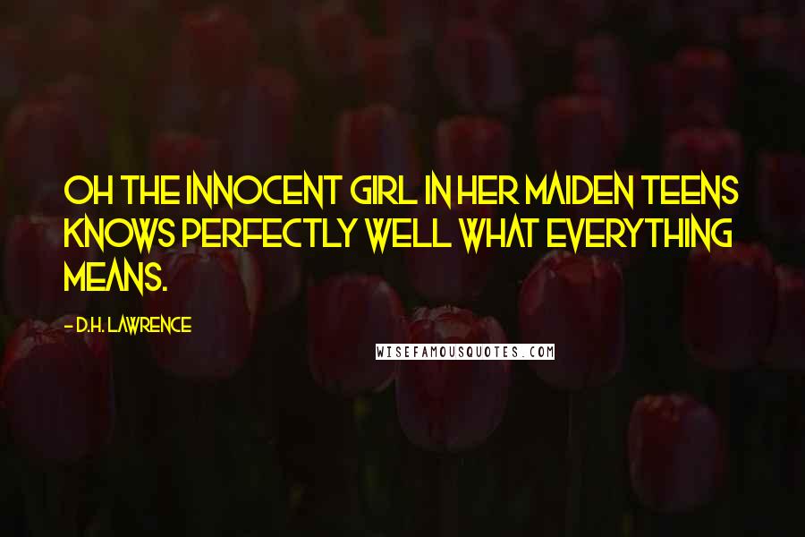 D.H. Lawrence Quotes: Oh the innocent girl in her maiden teens knows perfectly well what everything means.