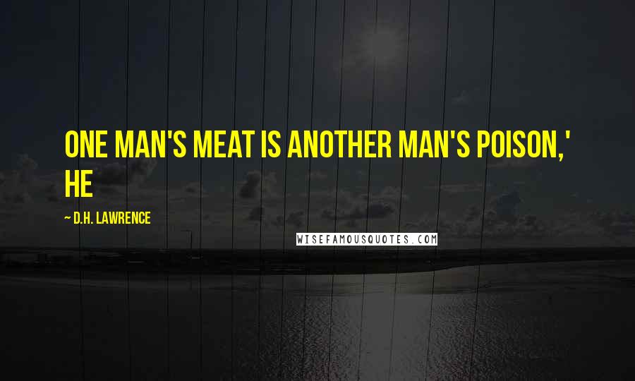 D.H. Lawrence Quotes: One man's meat is another man's poison,' he