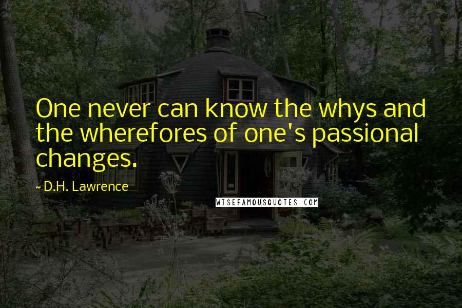 D.H. Lawrence Quotes: One never can know the whys and the wherefores of one's passional changes.