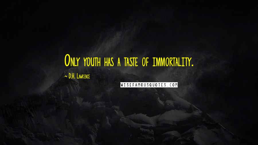 D.H. Lawrence Quotes: Only youth has a taste of immortality.