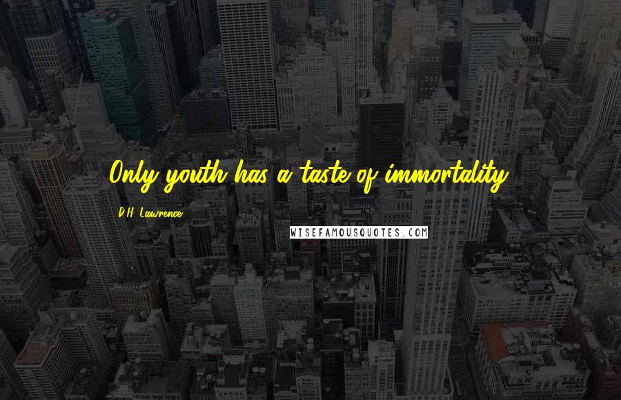 D.H. Lawrence Quotes: Only youth has a taste of immortality.
