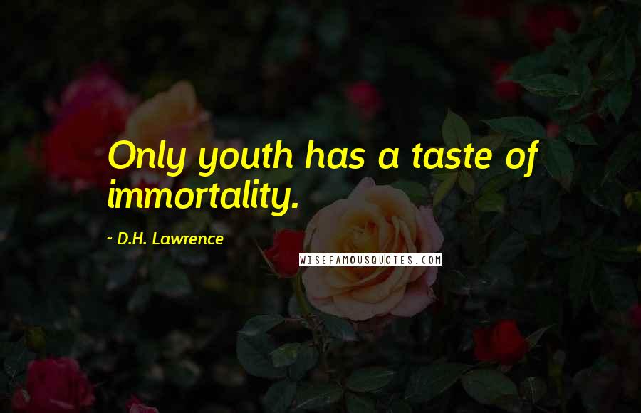 D.H. Lawrence Quotes: Only youth has a taste of immortality.