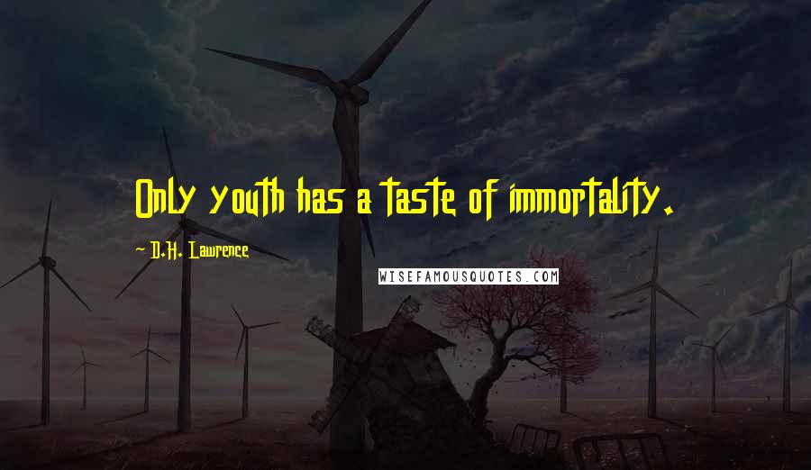 D.H. Lawrence Quotes: Only youth has a taste of immortality.
