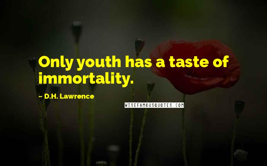 D.H. Lawrence Quotes: Only youth has a taste of immortality.
