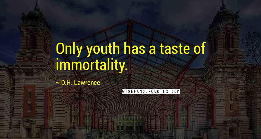 D.H. Lawrence Quotes: Only youth has a taste of immortality.