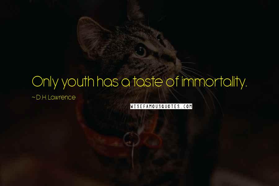 D.H. Lawrence Quotes: Only youth has a taste of immortality.