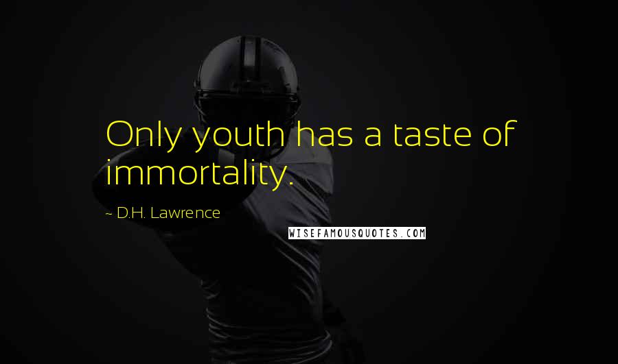 D.H. Lawrence Quotes: Only youth has a taste of immortality.