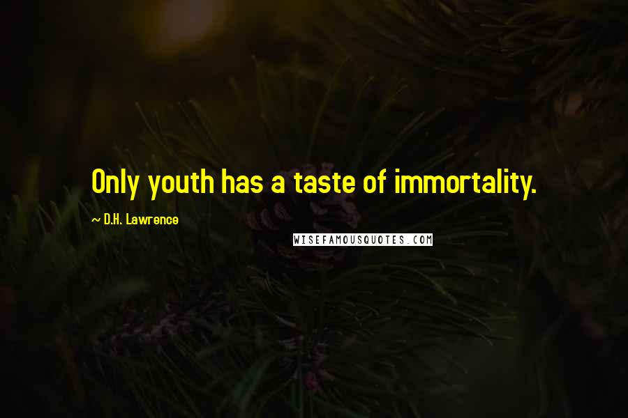 D.H. Lawrence Quotes: Only youth has a taste of immortality.