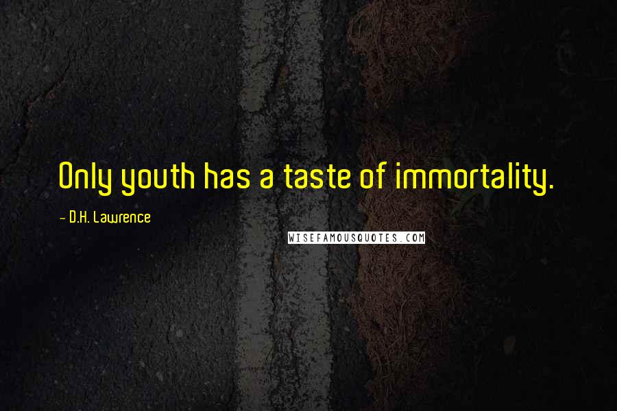 D.H. Lawrence Quotes: Only youth has a taste of immortality.