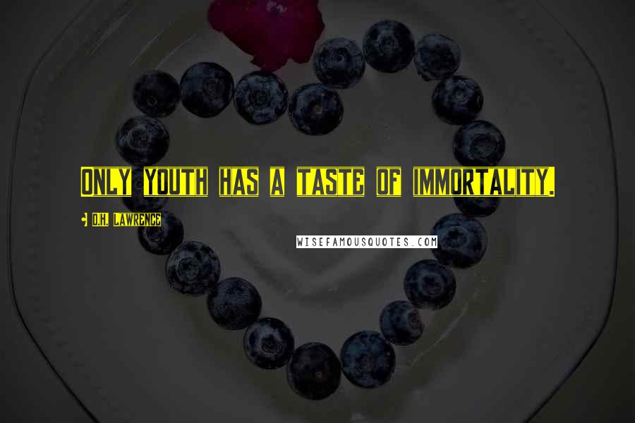 D.H. Lawrence Quotes: Only youth has a taste of immortality.