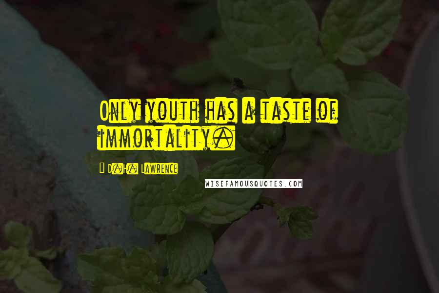 D.H. Lawrence Quotes: Only youth has a taste of immortality.