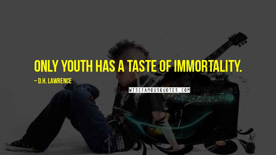 D.H. Lawrence Quotes: Only youth has a taste of immortality.