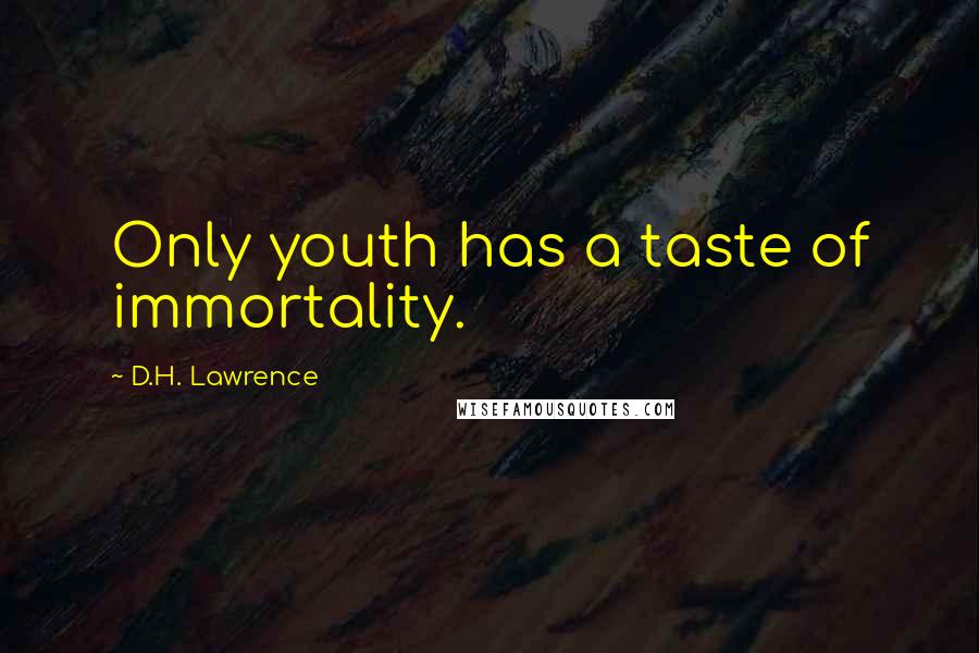 D.H. Lawrence Quotes: Only youth has a taste of immortality.