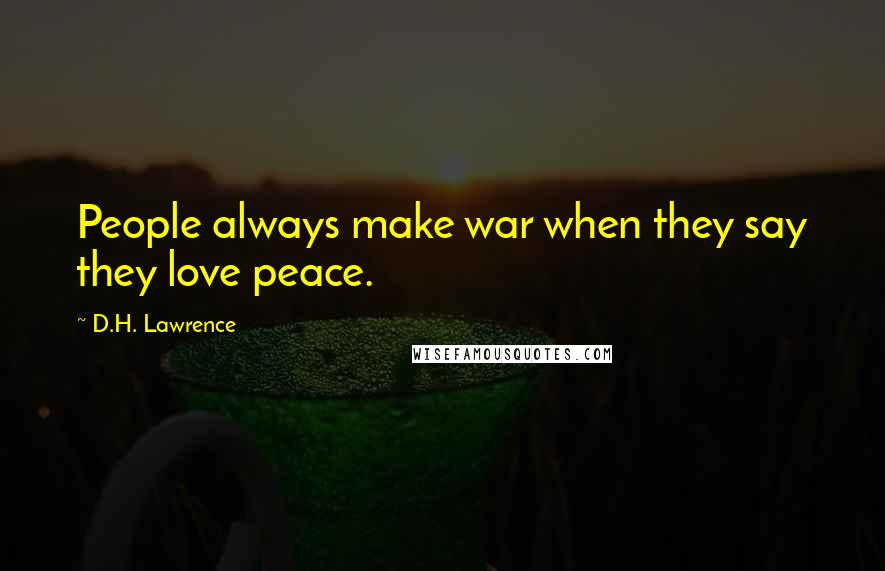 D.H. Lawrence Quotes: People always make war when they say they love peace.