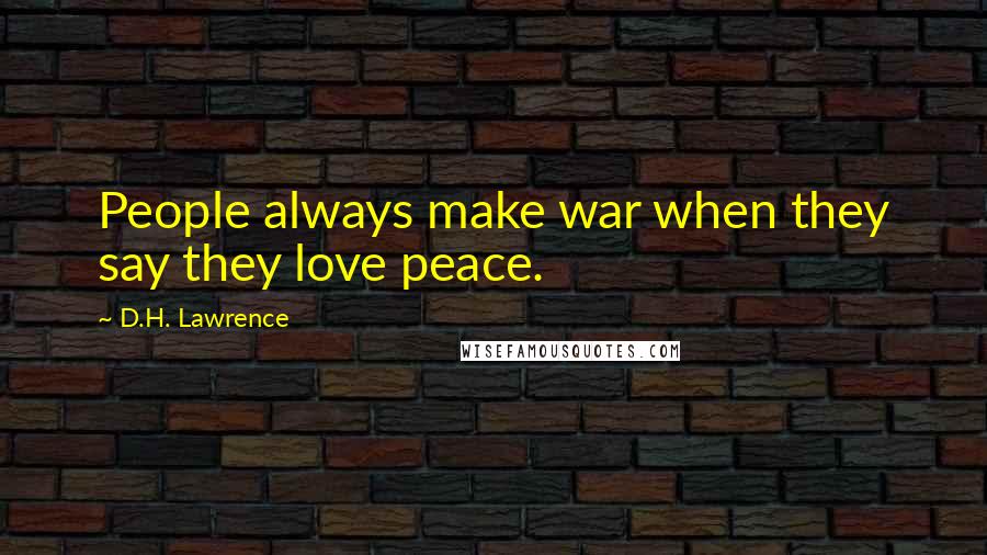 D.H. Lawrence Quotes: People always make war when they say they love peace.