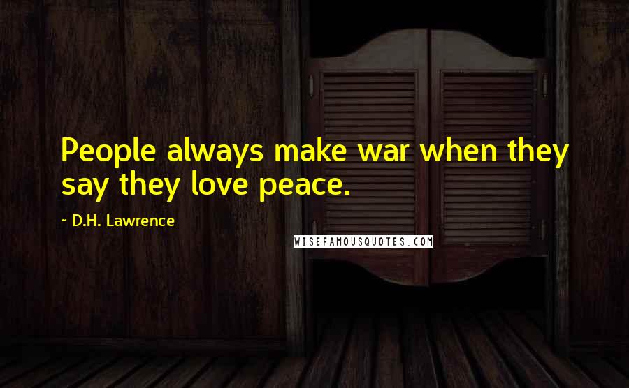 D.H. Lawrence Quotes: People always make war when they say they love peace.