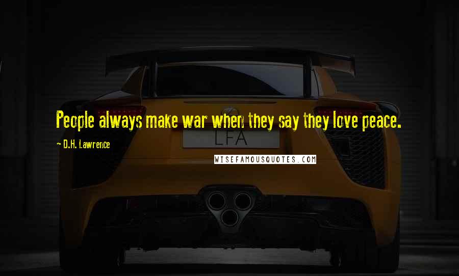 D.H. Lawrence Quotes: People always make war when they say they love peace.