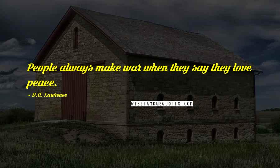 D.H. Lawrence Quotes: People always make war when they say they love peace.