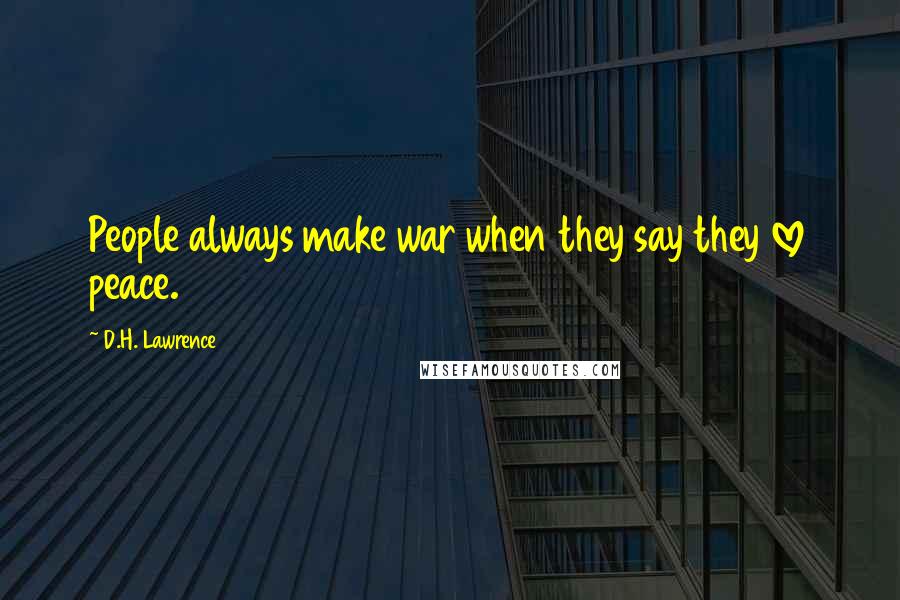 D.H. Lawrence Quotes: People always make war when they say they love peace.