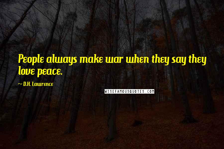D.H. Lawrence Quotes: People always make war when they say they love peace.