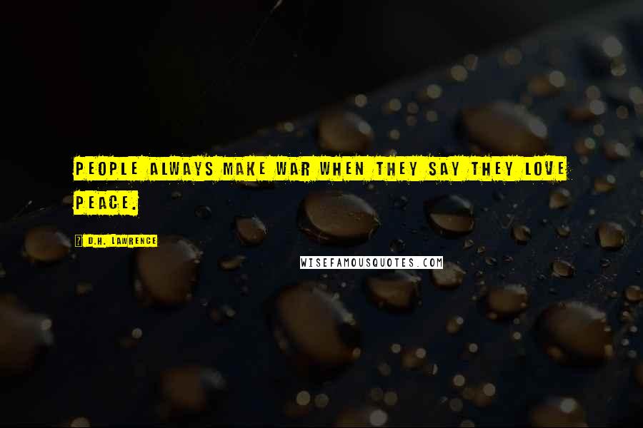 D.H. Lawrence Quotes: People always make war when they say they love peace.