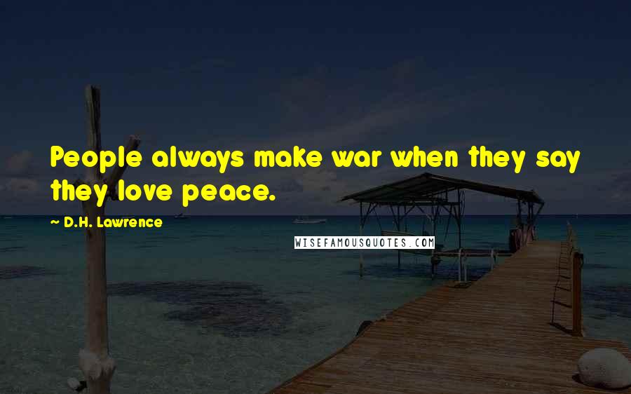 D.H. Lawrence Quotes: People always make war when they say they love peace.