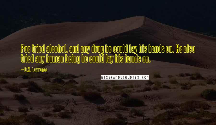 D.H. Lawrence Quotes: Poe tried alcohol, and any drug he could lay his hands on. He also tried any human being he could lay his hands on.