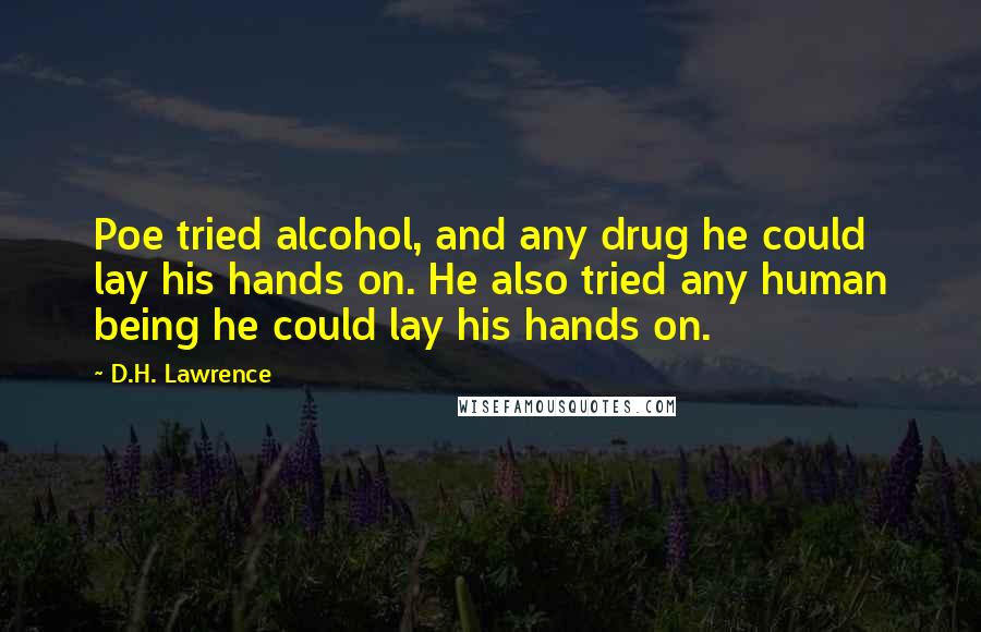 D.H. Lawrence Quotes: Poe tried alcohol, and any drug he could lay his hands on. He also tried any human being he could lay his hands on.