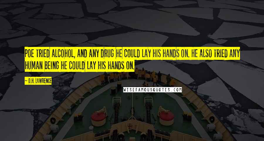 D.H. Lawrence Quotes: Poe tried alcohol, and any drug he could lay his hands on. He also tried any human being he could lay his hands on.