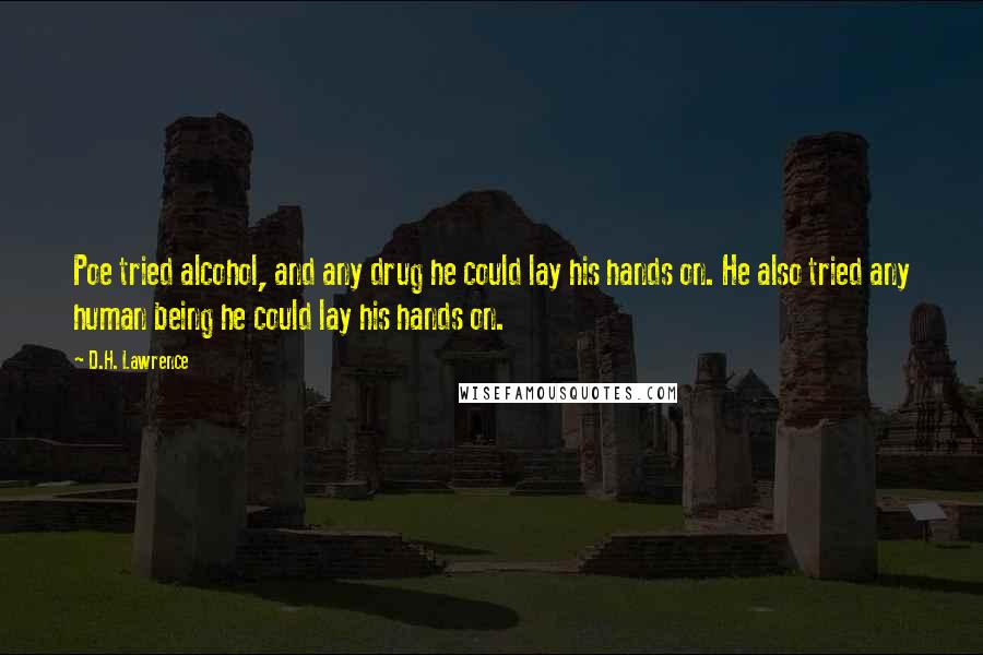 D.H. Lawrence Quotes: Poe tried alcohol, and any drug he could lay his hands on. He also tried any human being he could lay his hands on.