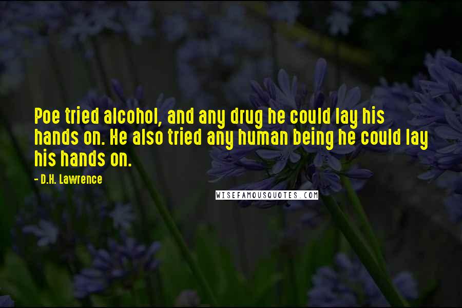 D.H. Lawrence Quotes: Poe tried alcohol, and any drug he could lay his hands on. He also tried any human being he could lay his hands on.