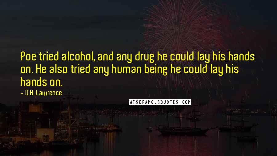 D.H. Lawrence Quotes: Poe tried alcohol, and any drug he could lay his hands on. He also tried any human being he could lay his hands on.