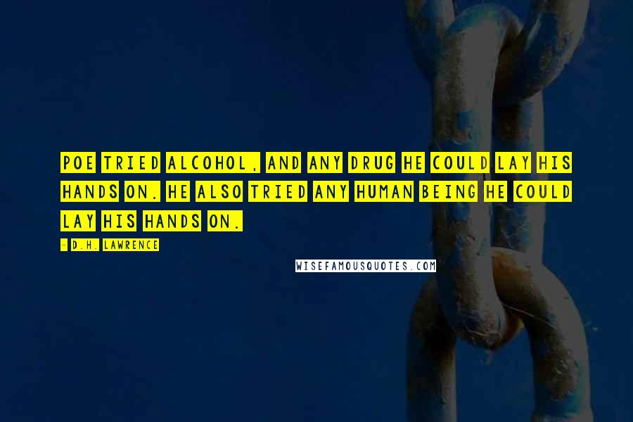 D.H. Lawrence Quotes: Poe tried alcohol, and any drug he could lay his hands on. He also tried any human being he could lay his hands on.