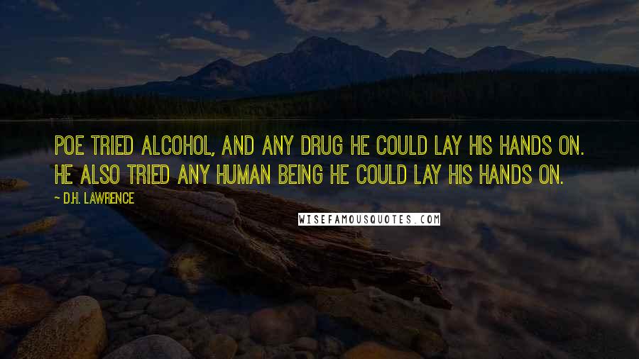 D.H. Lawrence Quotes: Poe tried alcohol, and any drug he could lay his hands on. He also tried any human being he could lay his hands on.