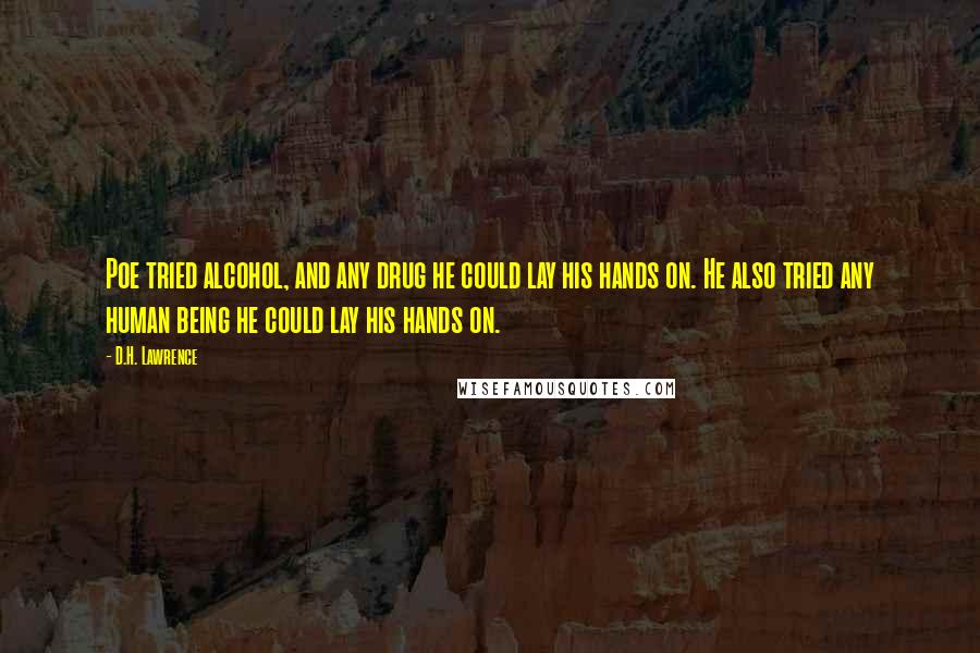 D.H. Lawrence Quotes: Poe tried alcohol, and any drug he could lay his hands on. He also tried any human being he could lay his hands on.