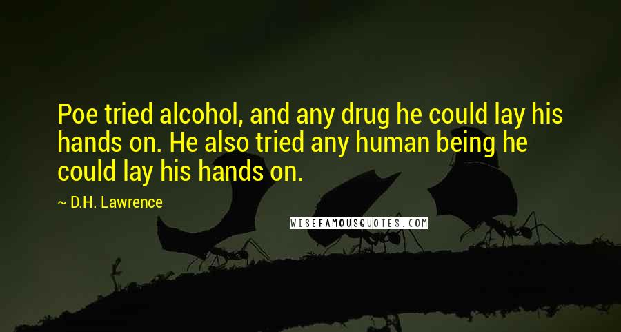 D.H. Lawrence Quotes: Poe tried alcohol, and any drug he could lay his hands on. He also tried any human being he could lay his hands on.