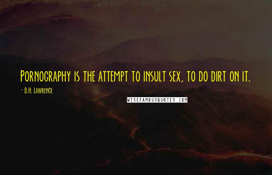 D.H. Lawrence Quotes: Pornography is the attempt to insult sex, to do dirt on it.