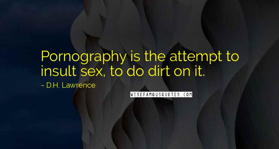 D.H. Lawrence Quotes: Pornography is the attempt to insult sex, to do dirt on it.
