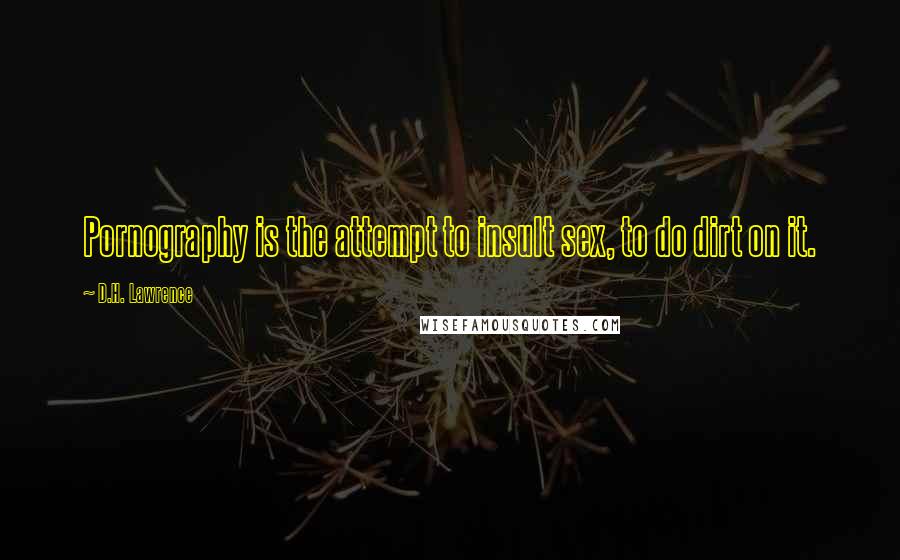 D.H. Lawrence Quotes: Pornography is the attempt to insult sex, to do dirt on it.