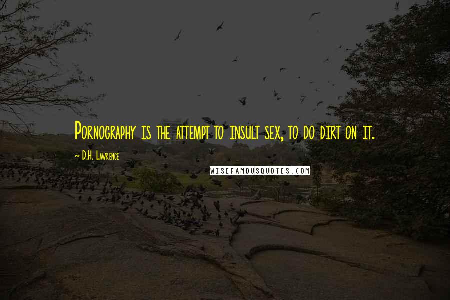 D.H. Lawrence Quotes: Pornography is the attempt to insult sex, to do dirt on it.