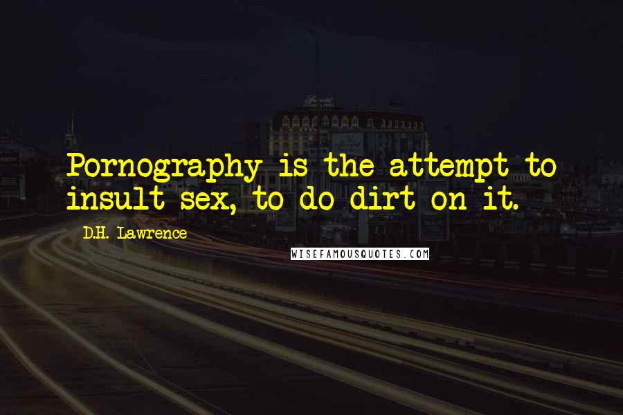 D.H. Lawrence Quotes: Pornography is the attempt to insult sex, to do dirt on it.
