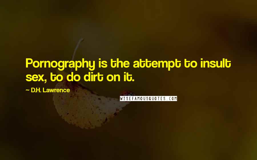 D.H. Lawrence Quotes: Pornography is the attempt to insult sex, to do dirt on it.